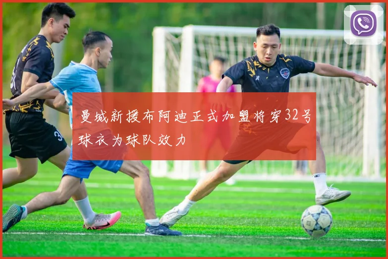 曼城新援布阿迪正式加盟将穿32号球衣为球队效力