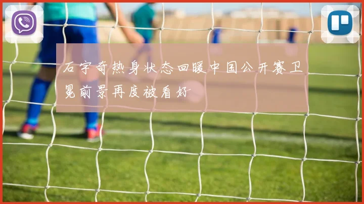 石宇奇热身状态回暖中国公开赛卫冕前景再度被看好