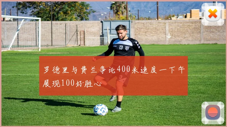 罗德里与费兰争论400米速度一下午展现100好胜心