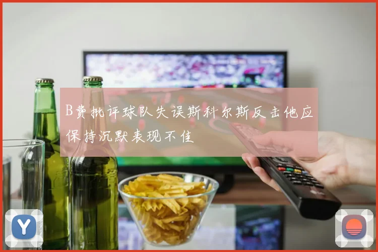 B费批评球队失误斯科尔斯反击他应保持沉默表现不佳